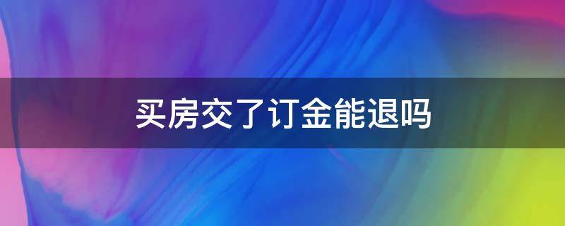 买房交了订金能退吗（购房预约金可以退吗）