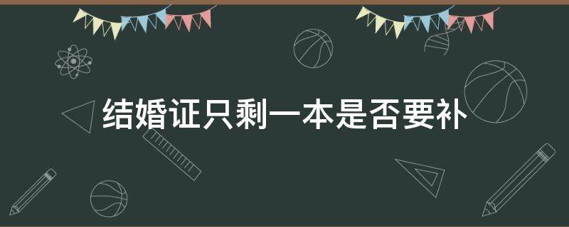 结婚证只剩一本是否要补（只补办一本结婚证需要几张照片）