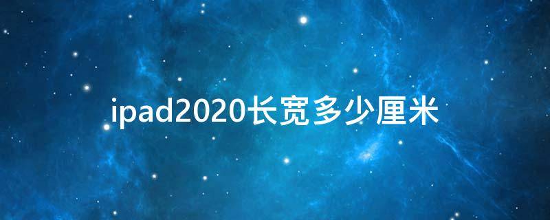 ipad2020长宽多少厘米 ipad2020多长多宽