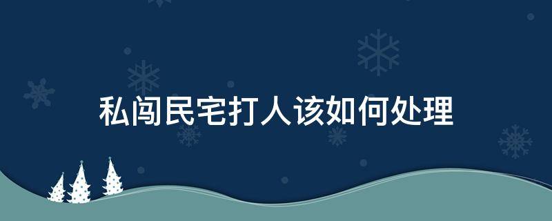 私闯民宅打人该如何处理 私闯民宅被打怎么办