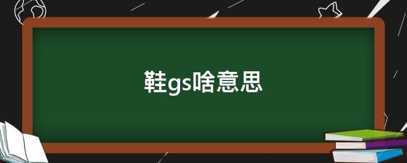 鞋gs啥意思 球鞋gs什么意思