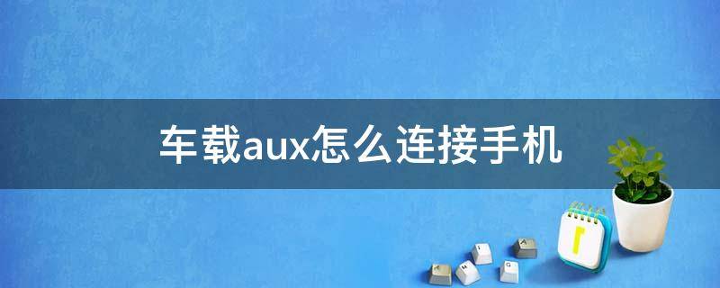 车载aux怎么连接手机（车载aux怎么连接手机导航）