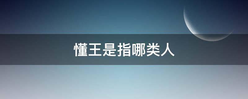 懂王是指哪类人 懂王是指哪一类人