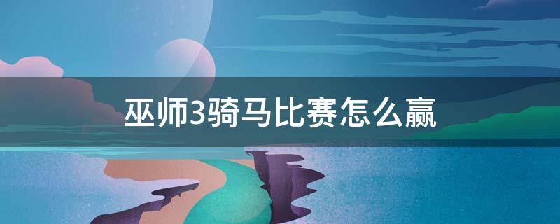 巫师3骑马比赛怎么赢（巫师3比武大赛骑马过不了）
