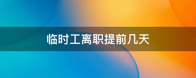临时工离职提前几天 临时工离职要提前几天