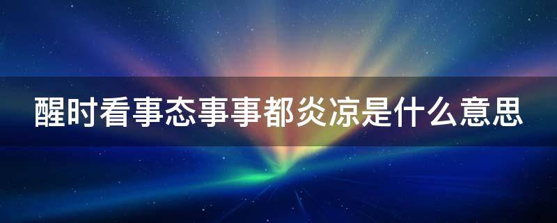 醒时看事态事事都炎凉是什么意思（见事醒事出世间）