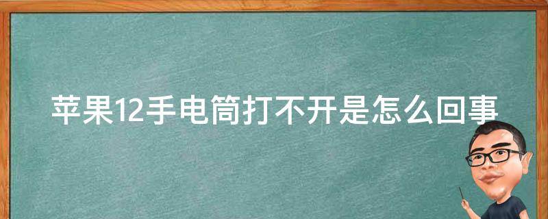 苹果12手电筒打不开是怎么回事 苹果12 手电筒打不开