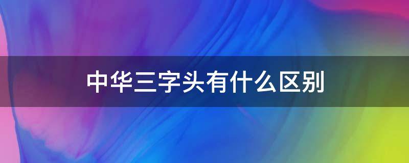 中华三字头有什么区别 中华3字头有什么区别