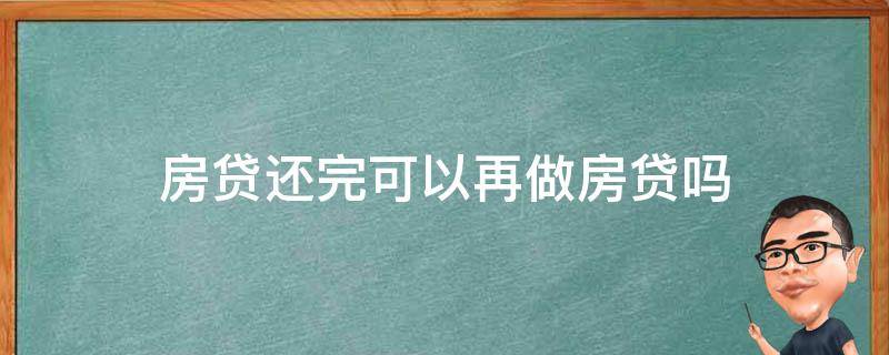 房贷还完可以再做房贷吗 已经有房贷还能再贷款吗