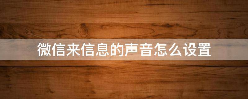 微信来信息的声音怎么设置（苹果手机微信来信息的声音怎么设置）