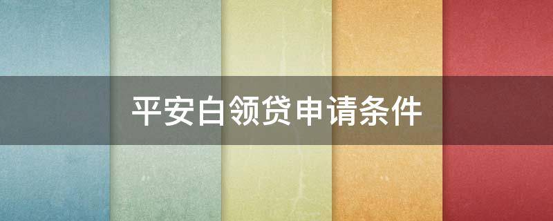 平安白领贷申请条件 平安银行白领贷款条件