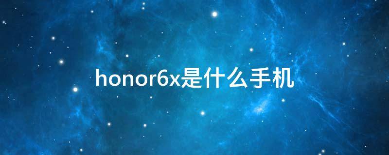 honor6x是什么手机 华为手机honor6x