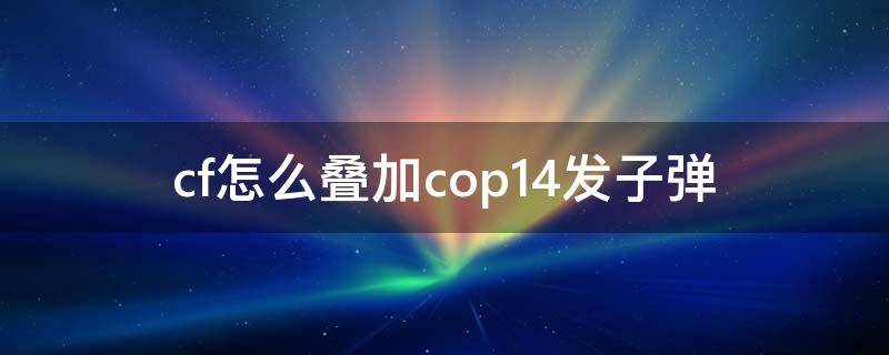 cf怎么叠加cop14发子弹 cfcop14发子弹怎么弄的