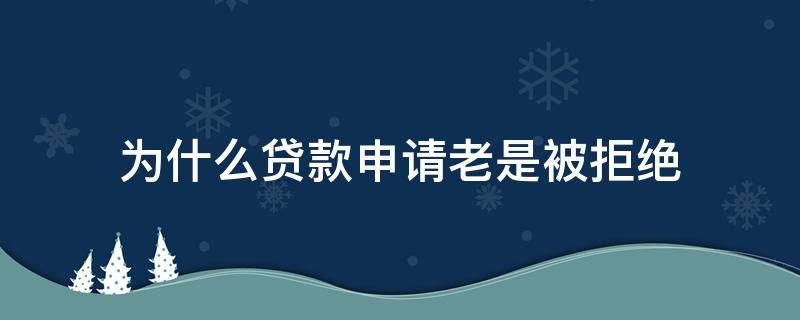 为什么贷款申请老是被拒绝 贷款申请被拒绝的常见原因