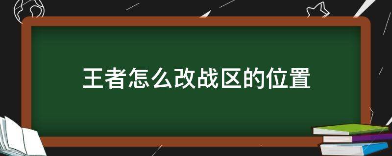 王者怎么改战区的位置 王者怎样改战区位置