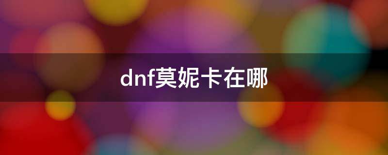 dnf莫妮卡在哪（dnf莫妮卡在哪个地方图）