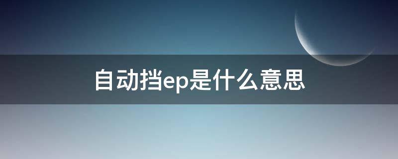 自动挡ep是什么意思 自动挡出现ep怎么回事