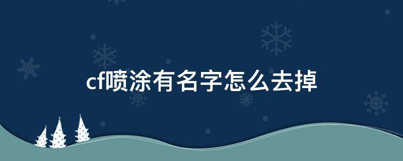 cf喷涂有名字怎么去掉 cf怎么把喷漆的名字去掉