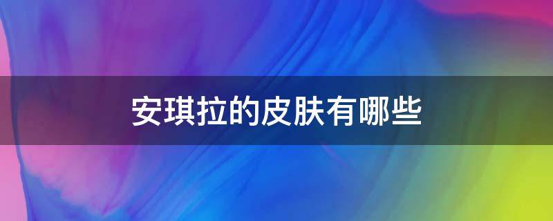 安琪拉的皮肤有哪些（安琪拉的皮肤有哪些名字）