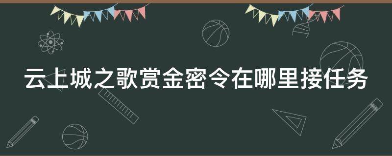 云上城之歌赏金密令在哪里接任务 云上城之歌悬赏令