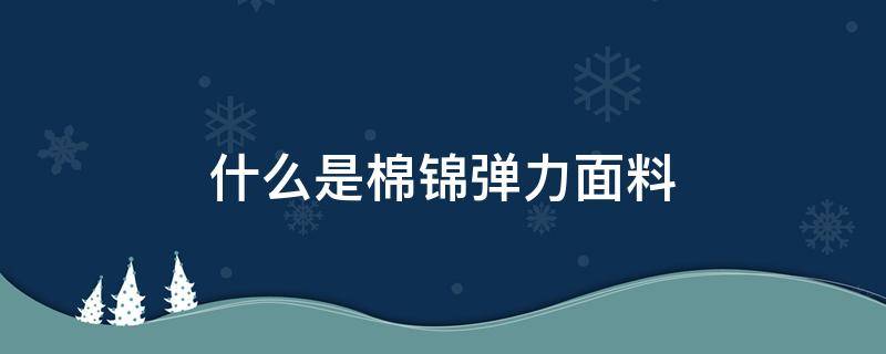 什么是棉锦弹力面料 锦棉有没有弹性