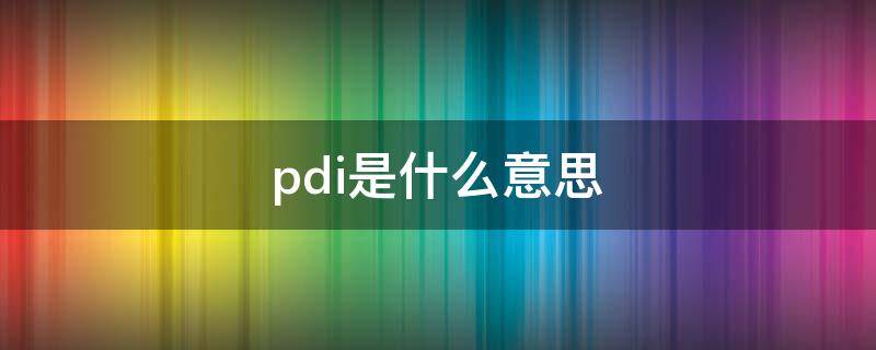 pdi是什么意思 pdi检测是什么意思