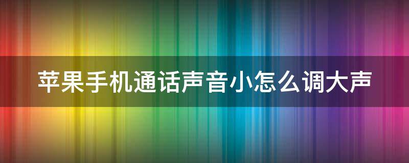 苹果手机通话声音小怎么调大声（苹果12手机声音开满都很小）