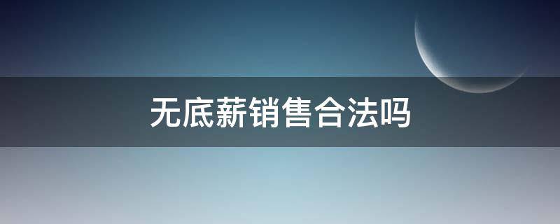 无底薪销售合法吗 做销售无底薪好嘛