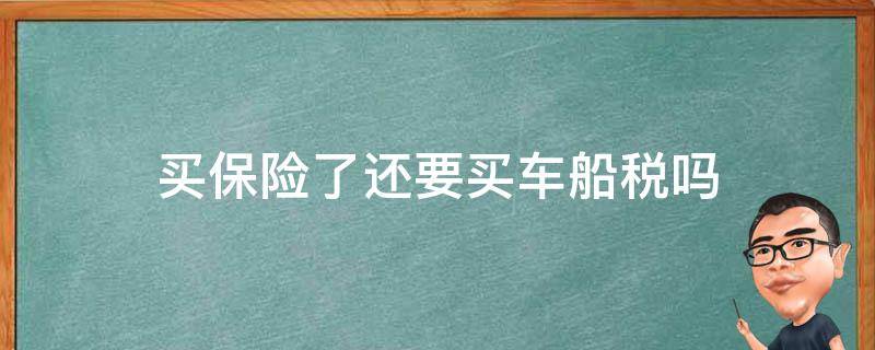 买保险了还要买车船税吗 买车保险车船税要买吗