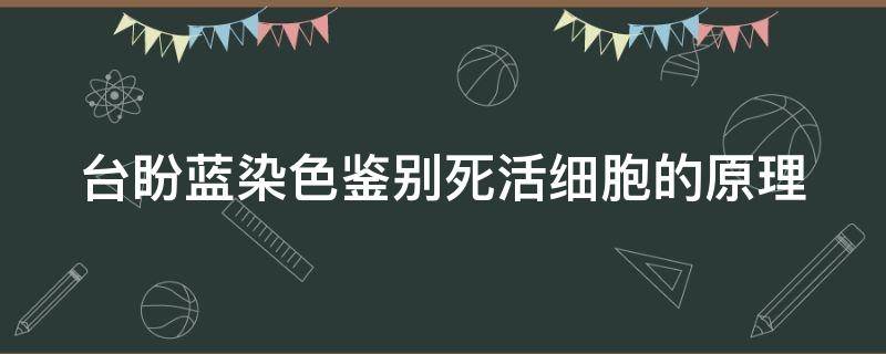 台盼蓝染色鉴别死活细胞的原理 台盼蓝染色鉴别死活细胞的原理是生物那本书