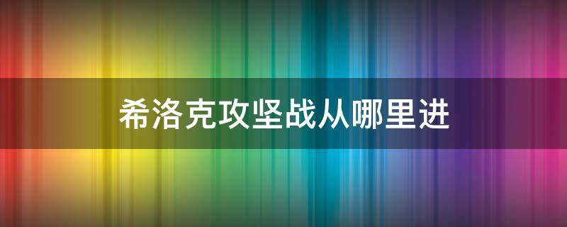 希洛克攻坚战从哪里进（希洛克攻坚战困难怎么打）