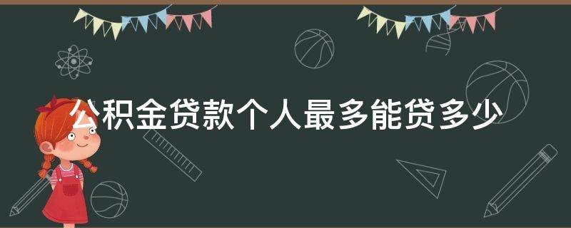 公积金贷款个人最多能贷多少（公积金贷款个人最多可以贷多少）