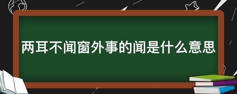 两耳不闻窗外事的闻是什么意思 两耳不闻窗外事中的闻是什么意思