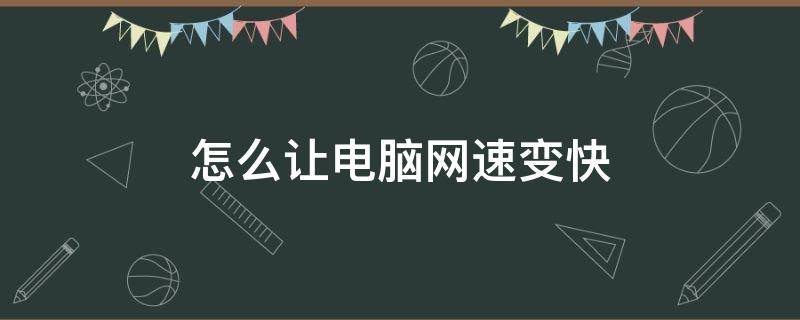 怎么让电脑网速变快（怎样使电脑网速变快）