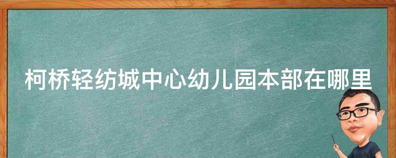 柯桥轻纺城中心幼儿园本部在哪里 柯桥轻纺城中心幼儿园地址