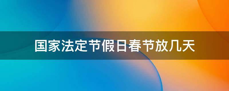 国家法定节假日春节放几天（国家规定春节法定假日是放几天）