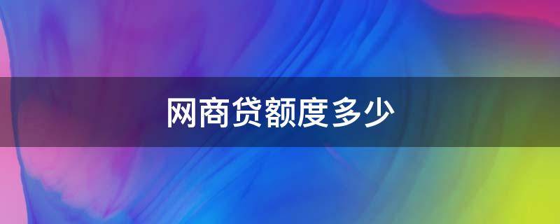 网商贷额度多少 网商贷一般额度有多少