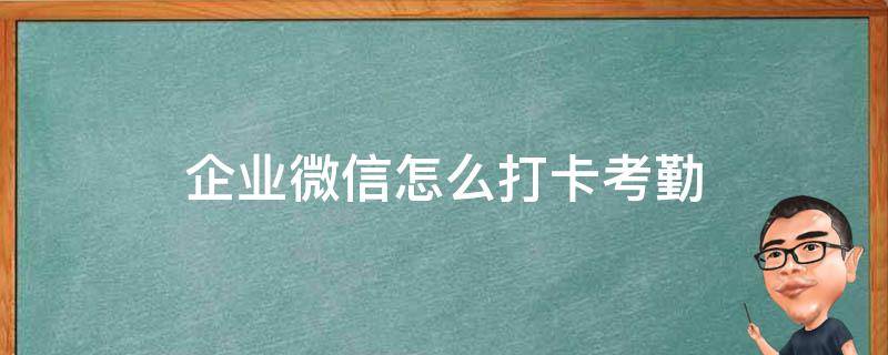 企业微信怎么打卡考勤 企业微信怎么打卡考勤漏洞