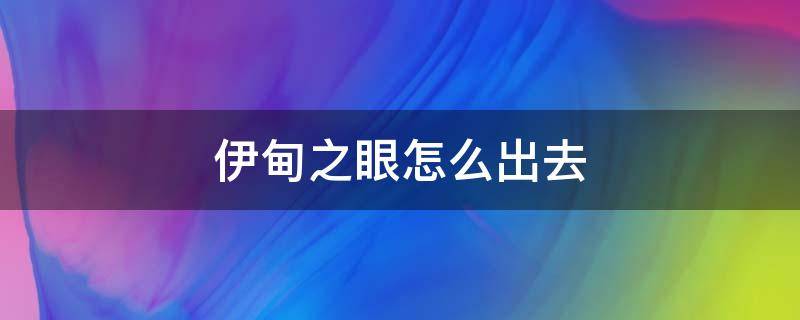 伊甸之眼怎么出去（光遇进了伊甸之眼怎么出去）