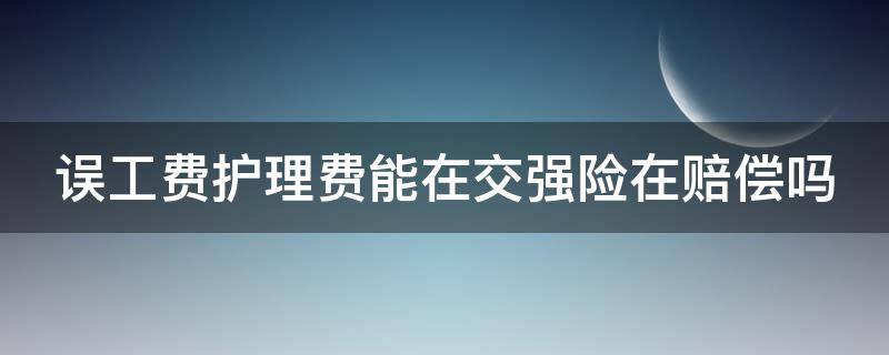 误工费护理费能在交强险在赔偿吗 强制险给报误工费护理费