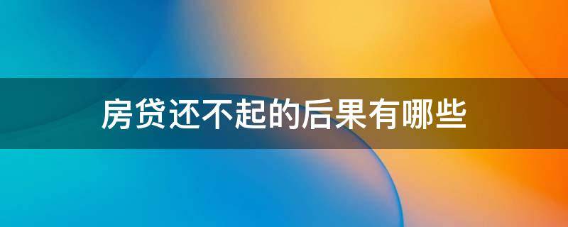 房贷还不起的后果有哪些 还不起房贷后果怎样