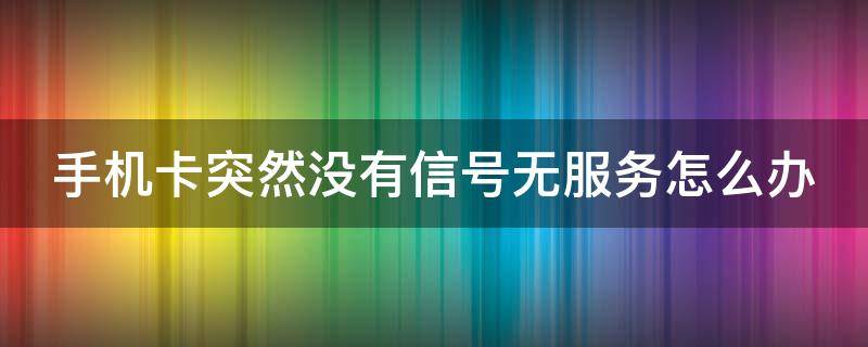 手机卡突然没有信号无服务怎么办 电信手机卡突然没有信号无服务怎么办