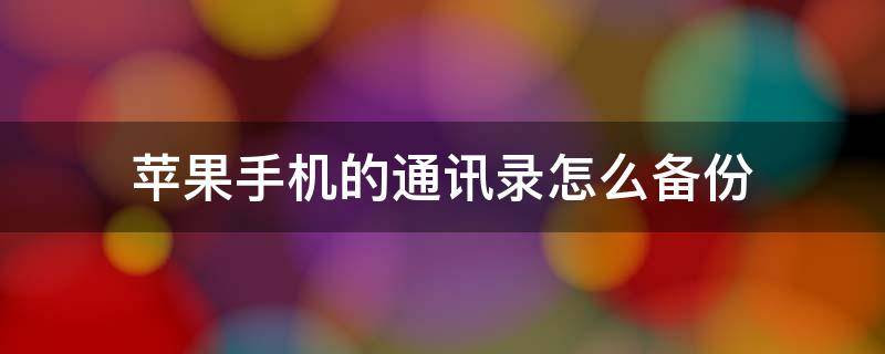 苹果手机的通讯录怎么备份（苹果手机的通讯录怎么备份到安卓手机）