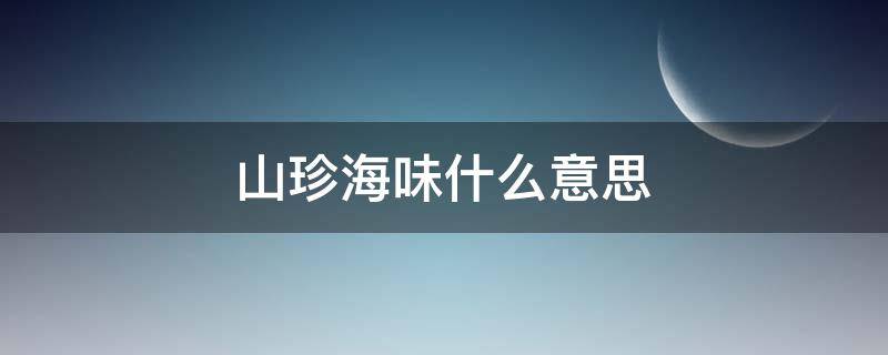 山珍海味什么意思（山珍海味是指什么）