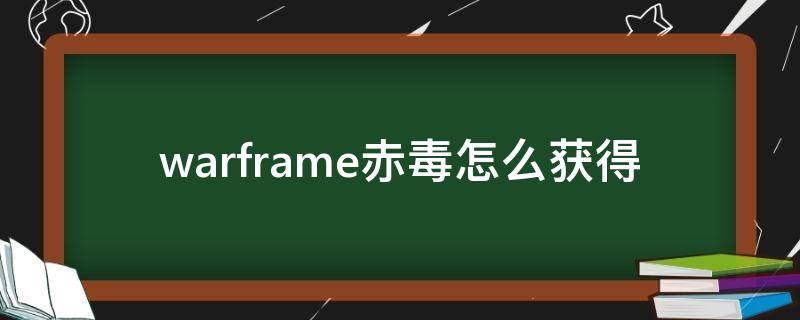 warframe赤毒怎么获得（warframe赤毒干嘛用的）