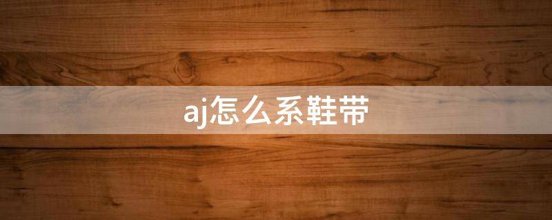 aj怎么系鞋带（aj怎么系鞋带好看图示）