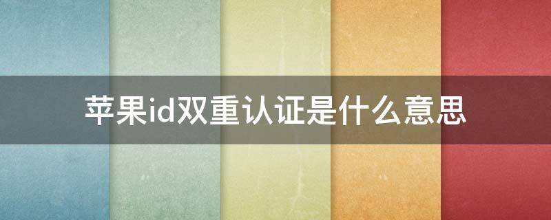苹果id双重认证是什么意思 apple id启用双重认证是什么意思