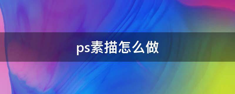 ps素描怎么做（ps怎么做素描画）