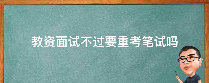 教资面试不过要重考笔试吗（教师资格证面试没过笔试还要重考吗）