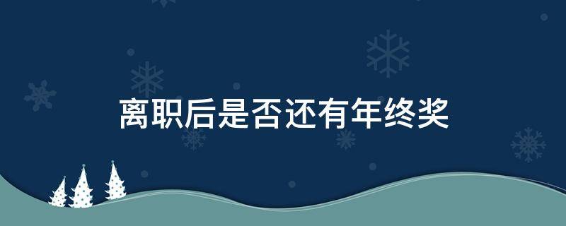 离职后是否还有年终奖 离职期间还有年终奖吗